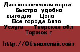 Диагностическая карта! Быстро, удобно,выгодно! › Цена ­ 500 - Все города Авто » Услуги   . Тверская обл.,Торжок г.